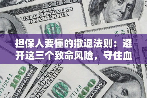 济南担保人要懂的撤退法则：避开这三个致命风险，守住血汗钱