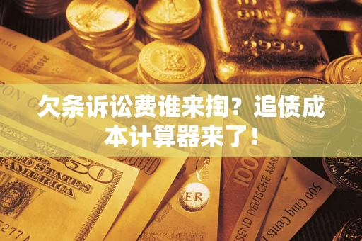 济南欠条诉讼费谁来掏？追债成本计算器来了！