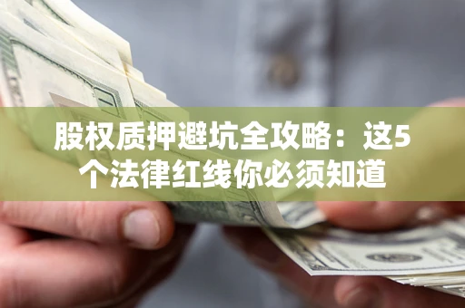 济南股权质押避坑全攻略：这5个法律红线你必须知道