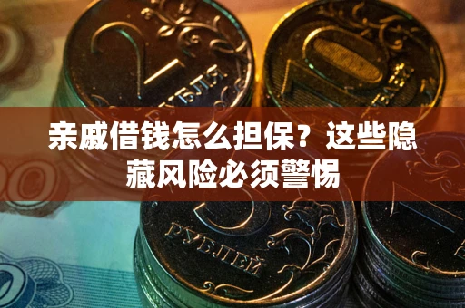 济南亲戚借钱怎么担保？这些隐藏风险必须警惕
