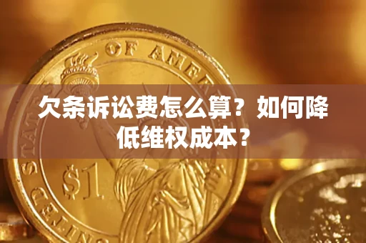 济南欠条诉讼费怎么算？如何降低维权成本？