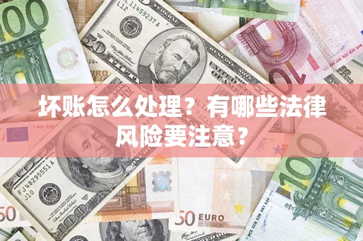 济南坏账怎么处理？有哪些法律风险要注意？