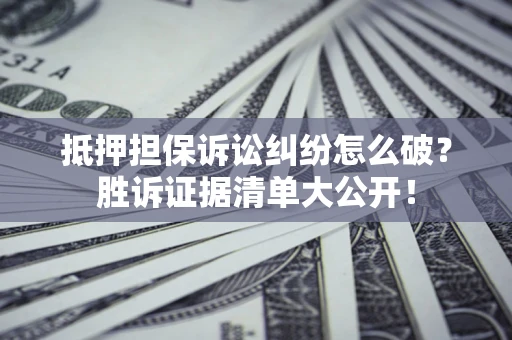 济南抵押担保诉讼纠纷怎么破？胜诉证据清单大公开！
