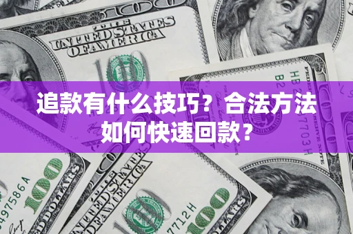 济南追款有什么技巧？合法方法如何快速回款？