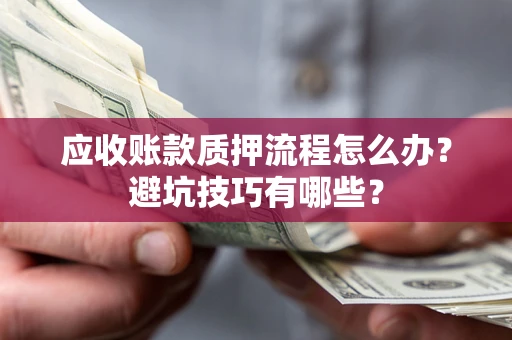 济南应收账款质押流程怎么办？避坑技巧有哪些？