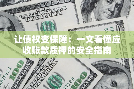 济南让债权变保障：一文看懂应收账款质押的安全指南
