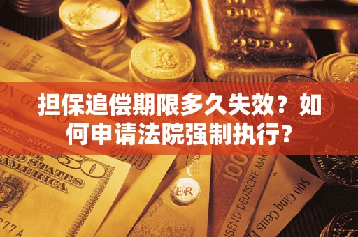济南担保追偿期限多久失效？如何申请法院强制执行？
