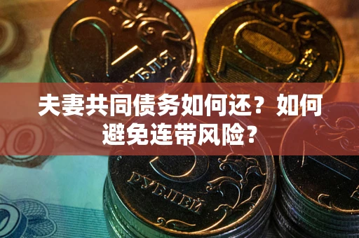 济南夫妻共同债务如何还？如何避免连带风险？