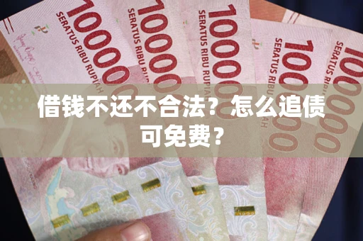 济南借钱不还不合法？怎么追债可免费？