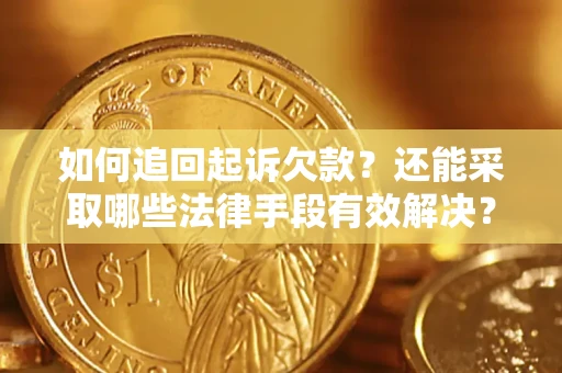 济南如何追回起诉欠款？还能采取哪些法律手段有效解决？
