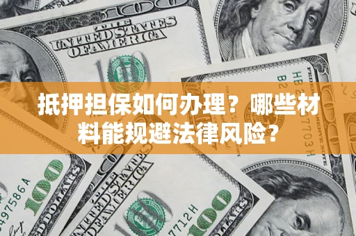 济南抵押担保如何办理？哪些材料能规避法律风险？