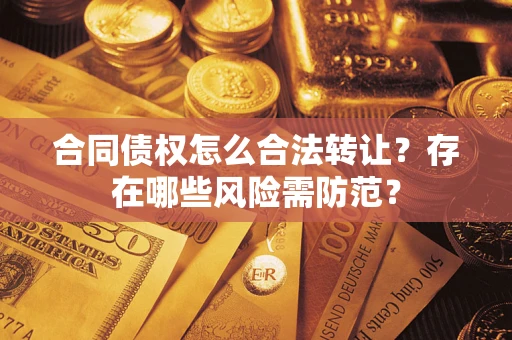 济南合同债权怎么合法转让？存在哪些风险需防范？