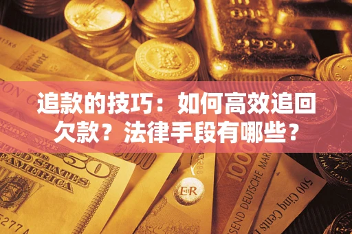 济南追款的技巧：如何高效追回欠款？法律手段有哪些？
