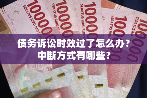 济南债务诉讼时效过了怎么办？中断方式有哪些？
