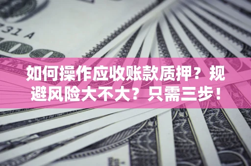 济南如何操作应收账款质押？规避风险大不大？只需三步！