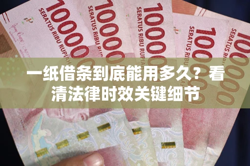济南一纸借条到底能用多久？看清法律时效关键细节