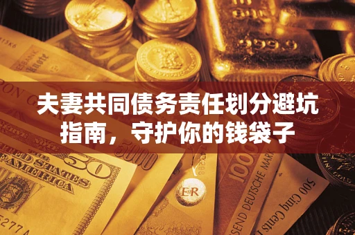 济南夫妻共同债务责任划分避坑指南，守护你的钱袋子