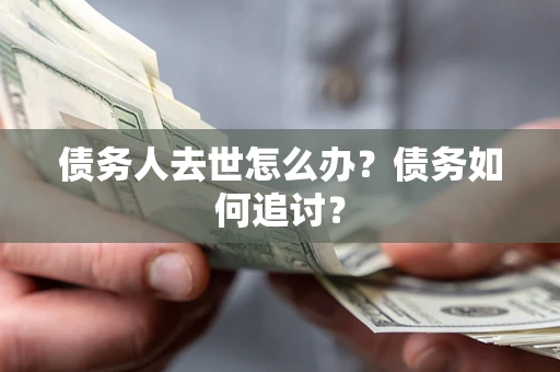 济南债务人去世怎么办？债务如何追讨？