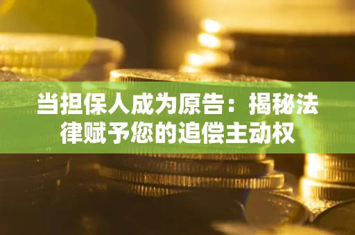 济南当担保人成为原告：揭秘法律赋予您的追偿主动权