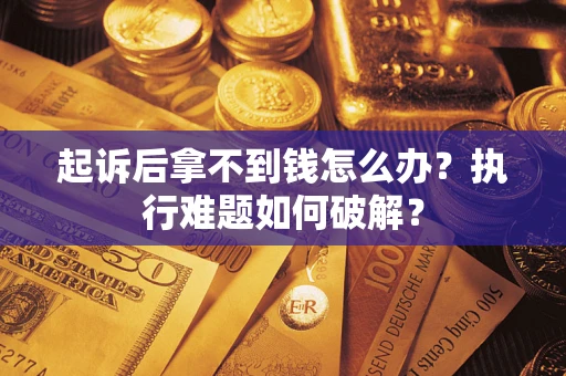 济南起诉后拿不到钱怎么办？执行难题如何破解？