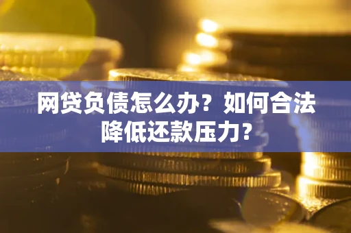 济南网贷负债怎么办？如何合法降低还款压力？