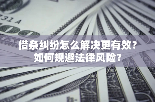 济南借条纠纷怎么解决更有效？如何规避法律风险？