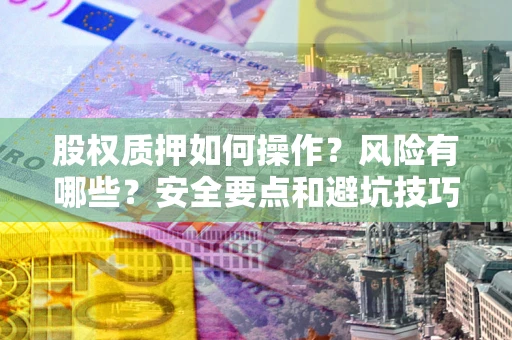 济南股权质押如何操作？风险有哪些？安全要点和避坑技巧？