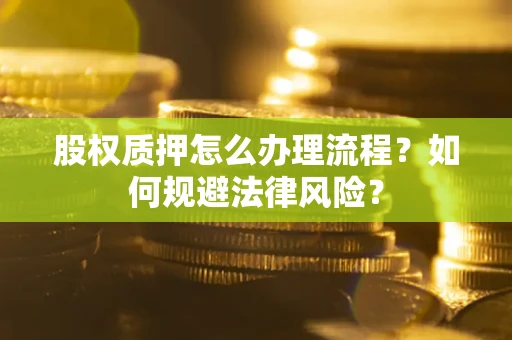 济南股权质押怎么办理流程？如何规避法律风险？