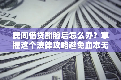 济南民间借贷翻脸后怎么办？掌握这个法律攻略避免血本无归