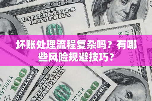 济南坏账处理流程复杂吗？有哪些风险规避技巧？