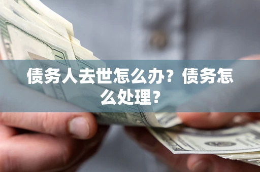 济南债务人去世怎么办？债务怎么处理？