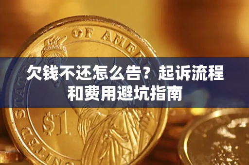 济南欠钱不还怎么告？起诉流程和费用避坑指南