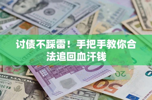 济南讨债不踩雷！手把手教你合法追回血汗钱