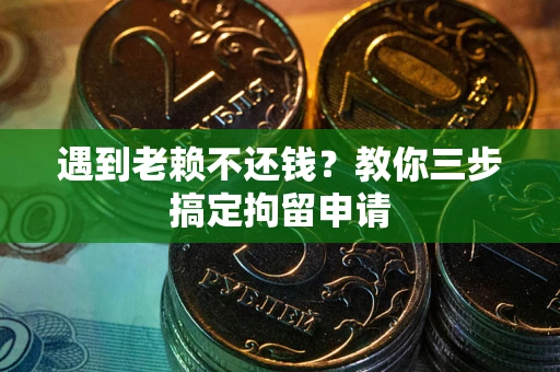济南遇到老赖不还钱？教你三步搞定拘留申请