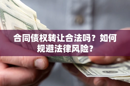 济南合同债权转让合法吗？如何规避法律风险？