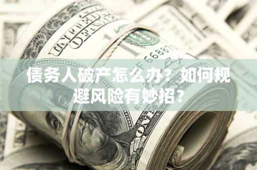 济南债务人破产怎么办？如何规避风险有妙招？