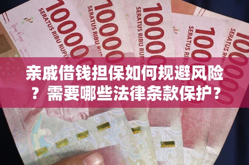 济南亲戚借钱担保如何规避风险？需要哪些法律条款保护？