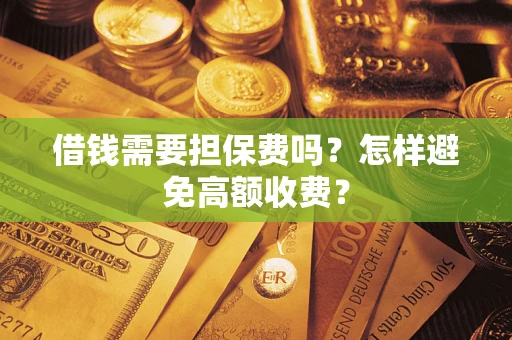 济南借钱需要担保费吗？怎样避免高额收费？