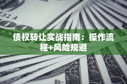 济南债权转让实战指南：操作流程+风险规避