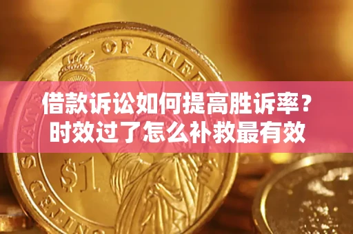 济南借款诉讼如何提高胜诉率？时效过了怎么补救最有效
