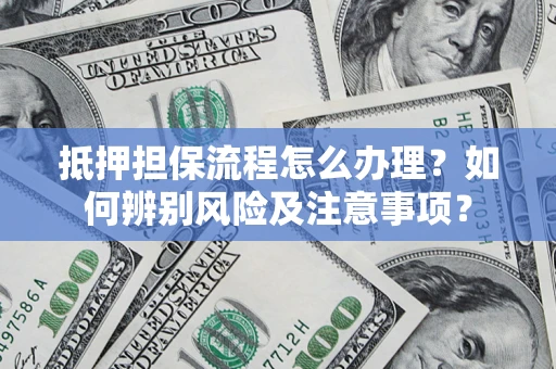 济南抵押担保流程怎么办理？如何辨别风险及注意事项？