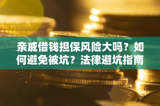 济南亲戚借钱担保风险大吗？如何避免被坑？法律避坑指南