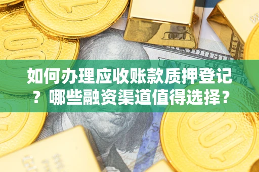 济南如何办理应收账款质押登记？哪些融资渠道值得选择？