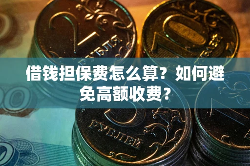 济南借钱担保费怎么算？如何避免高额收费？