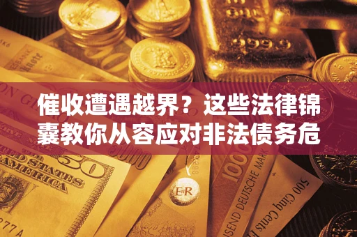 济南催收遭遇越界？这些法律锦囊教你从容应对非法债务危机