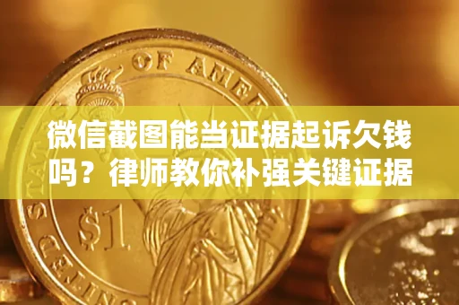 济南微信截图能当证据起诉欠钱吗？律师教你补强关键证据