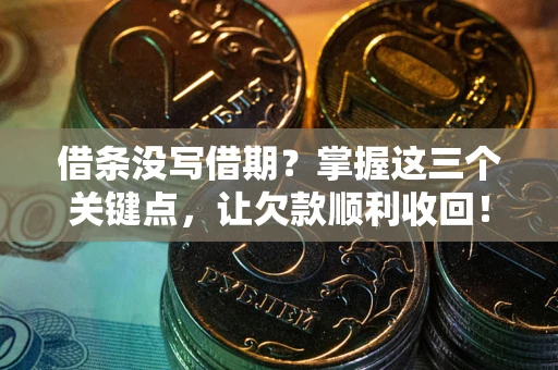 济南借条没写借期？掌握这三个关键点，让欠款顺利收回！