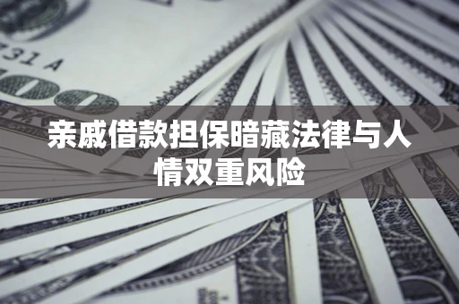 济南亲戚借款担保暗藏法律与人情双重风险
