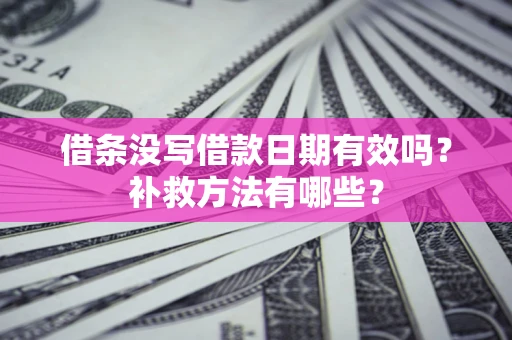 济南借条没写借款日期有效吗？补救方法有哪些？