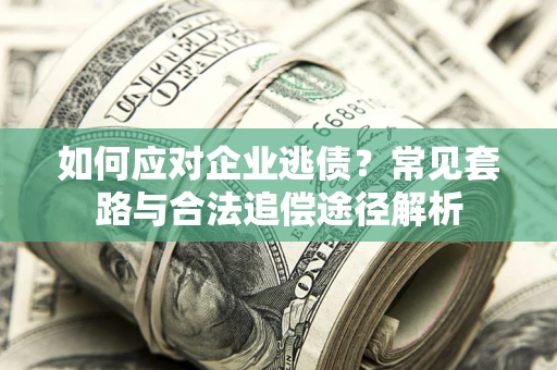 济南如何应对企业逃债？常见套路与合法追偿途径解析